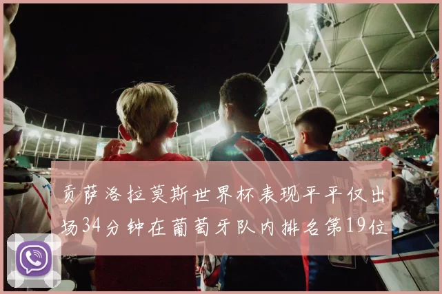贡萨洛拉莫斯世界杯表现平平仅出场34分钟在葡萄牙队内排名第19位