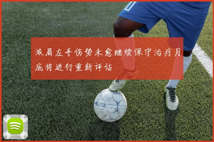 浓眉左手伤势未愈继续保守治疗月底将进行重新评估
