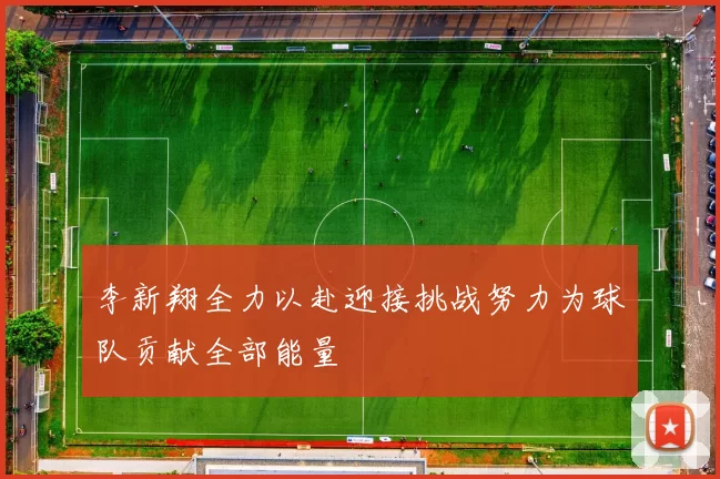 李新翔全力以赴迎接挑战努力为球队贡献全部能量