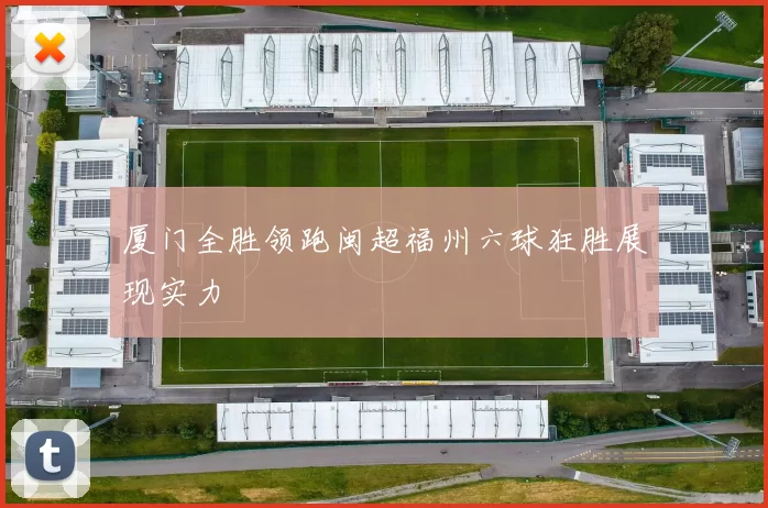 厦门全胜领跑闽超福州六球狂胜展现实力